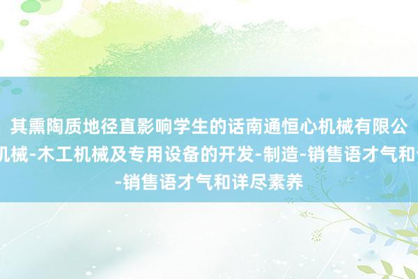 其熏陶质地径直影响学生的话南通恒心机械有限公司-锻压机械-木工机械及专用设备的开发-制造-销售语才气和详尽素养